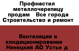 Профнастил, металлочерепицу продам - Все города Строительство и ремонт » Вентиляция и кондиционирование   . Ненецкий АО,Устье д.